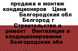 продажа и монтаж кондиционеров › Цена ­ 11 000 - Белгородская обл., Белгород г. Строительство и ремонт » Вентиляция и кондиционирование   . Белгородская обл.